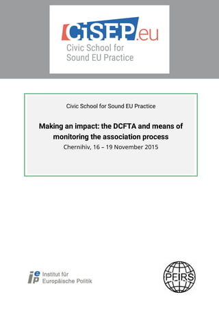 Civic School for Sound EU Practice
Making an impact: the DCFTA and means of
monitoring the association process
Chernihiv, 16 – 19 November 2015
 