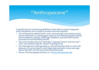 “Anthropocene”
A specific but non-
constraining definition of
the topic: it can be
recognized across
disciplines, but it is open to
revision and even rejection
A geological epoch?
 