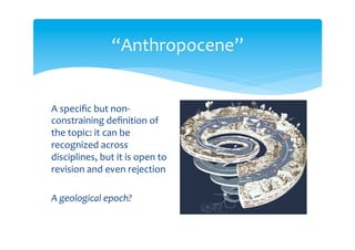 “Anthropocene”
A specific but non-
constraining definition of
the topic: it can be
recognized across
disciplines, but it is open to
revision and even rejection
A great acceleration?
 