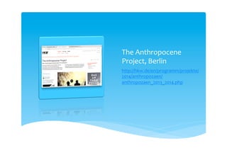 The Anthropocene
Project
HKW, Haus der Kulturen der Welt
http://hkw.de/en/programm/projekte/
2014/anthropozaen/anthropozaen_20
13_2014.php
 