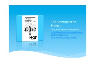 The Anthropocene
Campus
Winter 2014 and Spring 2016
HKW, Haus der Kulturen de Welt
http://www.anthropocene-
curriculum.org/
 