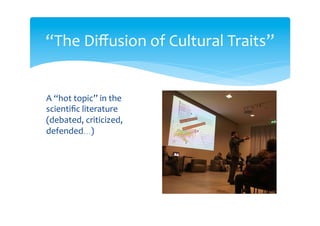 “The Diffusion of Cultural Traits”
A topic that, once
reinterpreted, can become
a key to interdisciplinarity
 