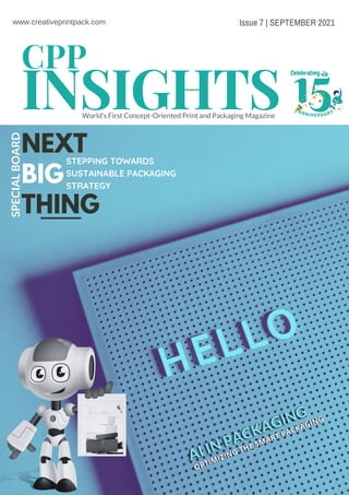 INSIGHTS 15
Celebrating
anniversary
Issue 7 | SEPTEMBER 2021
World's First Concept-Oriented Print and Packaging Magazine
CPP
www.creativeprintpack.com
NEXT
BIG
THING
STEPPING TOWARDS
SUSTAINABLE PACKAGING
STRATEGY
SPECIAL
BOARD
 
