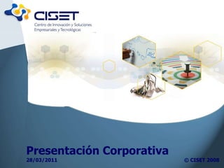 Presentación Corporativa 28/03/2011  © CISET 2008 