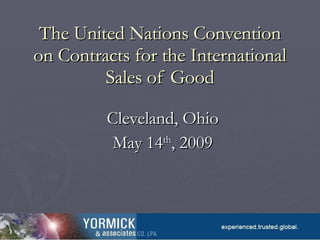 The United Nations Convention on Contracts for the International Sales of Good Cleveland, Ohio May 14 th , 2009 