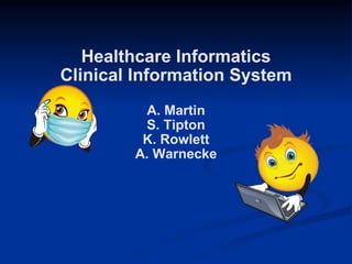 Healthcare Informatics Clinical Information System A. Martin S. Tipton K. Rowlett A. Warnecke 