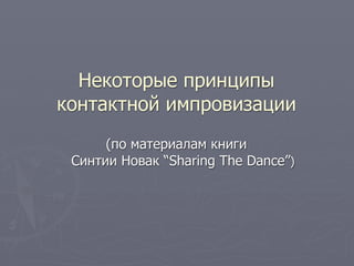 Некоторые принципы
контактной импровизации
      (по материалам книги
 Синтии Новак “Sharing The Dance”)
 