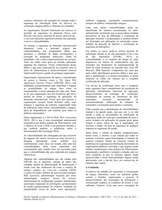 Décima Segunda Conferencia Iberoamericana en Sistemas, Cibernética e Informática: CISCI 2013 - 9 al 12 de Julio de 2013 ~
Orlando, Florida, EE.UU.
comércio eletrônico são exemplos de situação onde a
segurança da informação pode ser decisiva na
construção imagem pública e obtenção de resultados.
As organizações focaram fortemente em resolver as
questões de segurança na dimensão física, com
firewall, anti-spam, controles de acesso, antivírus etc.,
e com isso reduziram significativamente sua exposição
a riscos e vulnerabilidades.
No entanto, a segurança na dimensão informacional
despontou como a principal origem das
vulnerabilidades, por compreender falhas que
permitem a obtenção de dados privilegiados, a
execução de programas maliciosos, rouba de
identidade e até o total comprometimento de serviços.
Tudo isto tendo como porta de entrada, aplicações
legítimas das empresas. Tomar conhecimento destas
falhas e agir para solucioná-las em conjunto com as
áreas de infraestrutura e desenvolvimento torna-se
imprescindível para a gestão de qualquer organização.
Organizações internacionais de apoio e normalização
do acesso à Internet, como a The Open Web
Application Security Project (OWASP, 2011), têm
trabalhado incessantemente para identificar e mapear
as possibilidades de ataque, bem como as
contramedidas a serem adotadas em cada caso. Trata-
se de uma organização sem fins lucrativos que tem a
missão de tornar a segurança de aplicações da
dimensão informacional visível para que pessoas e
organizações possam tomar decisões sobre reais
ameaças à segurança de sistemas, organizando listas
de referências sobre riscos, vulnerabilidades e ataques,
além de disponibilizar este material para todos os
públicos interessados.
Outra organização é o World Wide Web Consortium
(W3C, 2011), que é uma comunidade internacional
responsável por definir padrões da Web Internet, com
o objetivo de levar a Web a seu potencial máximo, e
por publicar padrões e referências sobre o
funcionamento das tecnologias Web.
As vulnerabilidades são catalogadas por tipo crescente
de impacto (do menos invasivo ao mais invasivo) e
proposta apresentada nesse trabalho visa
contextualizar como deve ser testada cada uma das
vulnerabilidades, bem como identificar que
contramedida mais simples deve ser executada parra
que a vulnerabilidade não seja explorada por ataques
cibernéticos.
Algumas das vulnerabilidades que são citadas pela
OWASP são as seguintes: entrada de dados não
validada; quebra da administração de autenticação e
sessão (uso das credenciais da conta e cookies da
sessão); ataques ao cross-site scripting (XSS);
overflow do buffer; defeitos de injection (por exemplo,
SQL injection); administração incorreta dos erros;
armazenagem insegura; recusa de serviço;
administração de configuração insegura; autenticação;
autorização (separação de privilégios); gerenciamento
de sessão (gerenciamento de cookies); validação de
entrada/dados (troca de dados entre aplicações);
auditoria (logging); criptografia (armazenamento
inseguro de dados); configuração insegura.
Cada uma destas vulnerabilidades pode ser
identificada de maneira automatizada ou semi-
automatizada, permitindo que se possa adotar medidas
preventivas na fase de elaboração e construção da
aplicação (desenho e programação) e também podem
ser detectadas em aplicações já construídas (como
trabalho de detecção de defeitos e certificação de
segurança de aplicações).
Em ambos os casos, pode-se utilizar técnicas de
automação manual ou de alta automação. Com o uso
de alta automação (STARC, 2011), as
vulnerabilidades e os modelos de ataque já estão
disponíveis em bancos de conhecimento que são
utilizados por ferramentas de autoprogramação de
robôs de testes existentes no mercado (tais como HP
Mercury, IBM Rational, Compuware etc) para que
esses robôs identifiquem possíveis falhas e para que,
após a identificação e os ajustes necessários, se possa
reutilizar os robôs em retestes até a completa
certificação da aplicação.
Um serviço de certificação neste caso é composto
pelas seguintes fases: entendimento de arquitetura da
aplicação; entendimento funcional da aplicação;
desenvolvimento da estratégia de verificação;
modelagem do sistema na ferramenta de alta-
automação; execução automatizada ou
semiautomatizada; elaboração de relatório de
conclusões e orientações para ajustes e correções.
Cabe ressaltar que a identificação de vulnerabilidades
manual é de grande ajuda, mas que, por si só, não
atende a todas as necessidades de certificação de
segurança, tendo em vista que a quantidade de casos a
serem testados em aplicações de grande porte quase
sempre é muito maior do que a capacidade, em
recursos e tempo, da área de segurança de qualquer
empresa ou organismo de estado.
Alem disso, o volume de legados computacionais,
nestes casos, é enorme, o que impede que todos os
sistemas existentes sejam homologados e testados de
maneira completa. Diante do crescente volume de
problemas de segurança da informação encontrado em
organizações públicas e privadas e que seguem sendo
tratados imaturamente como defeitos de infraestrutura,
perpetuando o problema e tornando a solução cada vez
mais complexa, já que os sistemas seguem sendo
desenvolvidos e novas funcionalidades seguem sendo
adicionadas sem o devido foco em construí-las de
maneira mais segura.
4. Conclusão
O objetivo do trabalho foi apresentar a conceituação
de espaço cibernético como um ambiente global
comum a Estados, organizações e pessoas. O
desenvolvimento das tecnologias de informação e
comunicação ampliou as condições de acesso a esse
ambiente. Todavia, criou uma nova concepção de
 