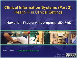 Clinical Information Systems (Part 2):
Health IT in Clinical Settings
Nawanan Theera-Ampornpunt, MD, PhD
June 7, 2017 SlideShare.net/Nawanan
Except where
citing other works
 