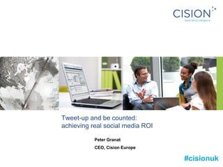 Tweet-up and be counted:
achieving real social media ROI
Peter Granat
CEO, Cision Europe
#cisionuk
 