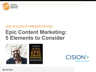 @JoePulizzi
JOE PULIZZI’S PRESENTATION:
Epic Content Marketing:
5 Elements to Consider
 
