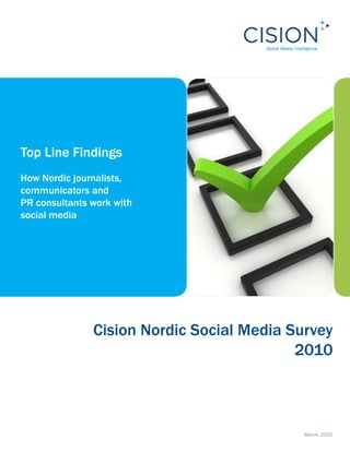 Top Line Findings
How Nordic journalists,
communicators and
PR consultants work with
social media




               Cision Nordic Social Media Survey
                                           2010



                                            March, 2010
 