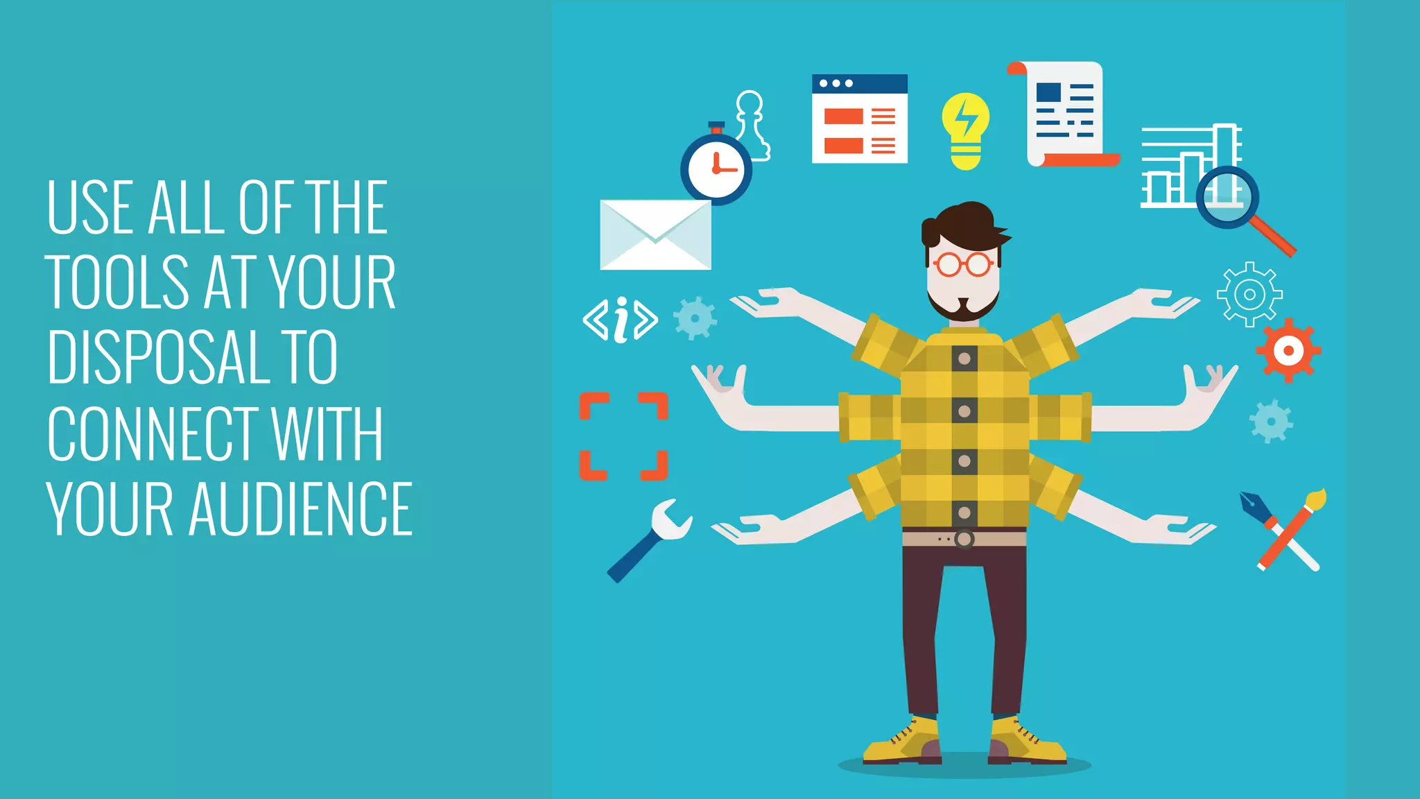 USE ALL OF THE
TOOLS AT YOUR
DISPOSAL TO
CONNECT WITH
YOUR AUDIENCE
 