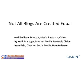Not All Blogs Are Created Equal Heidi Sullivan,  Director, Media Research,  Cision Jay Krall,  Manager, Internet Media Research,  Cision Jason Falls,  Director, Social Media,  Doe Anderson 