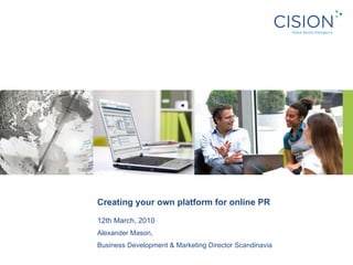 Creating your own platform for online PR 12th March, 2010 Alexander Mason,  Business Development & Marketing Director Scandinavia  