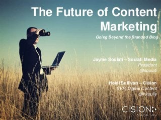 The Future of Content
Marketing
Going Beyond the Branded Blog

Jayme Soulati – Soulati Media
President
@soulati
Heidi Sullivan – Cision
SVP, Digital Content
@hksully

 