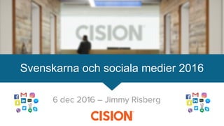 6 dec 2016 – Jimmy Risberg
Svenskarna och sociala medier 2016
 