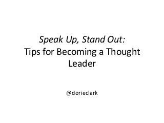 Speak Up, Stand Out:
Tips for Becoming a Thought
Leader
@dorieclark
 