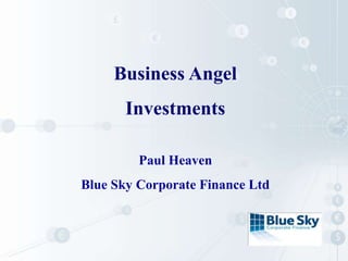 Business Angel
Investments
Paul Heaven
Blue Sky Corporate Finance Ltd
 