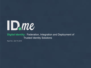 Digital Identity: Federation, Integration and Deployment of
Trusted Identity Solutions
Ryan Fox : JULY 19, 2014
 
