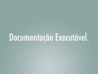 Documentação Executável.
 