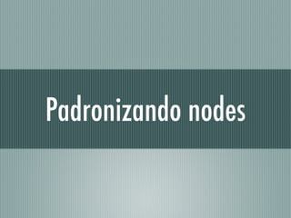 Padronizando nodes
 