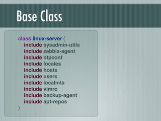 Base Class
class linux-server {!
include sysadmin-utils!
include zabbix-agent!
include ntpconf!
include locales!
include hosts!
include users!
include localmta!
include vimrc!
include backup-agent!
include apt-repos!
}
 