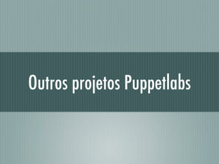Outros projetos Puppetlabs
 
