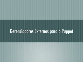Gerenciadores Externos para o Puppet
 