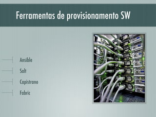 Ferramentas de provisionamento SW
!
Ansible
Salt
Capistrano
Fabric
 
