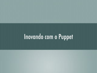 Inovando com o Puppet
 