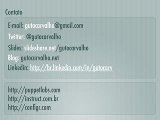 Linkedin: http://br.linkedin.com/in/gutocarv
E-mail: gutocarvalho@gmail.com
Contato
Slides: slideshare.net/gutocarvalho
Blog: gutocarvalho.net
Twitter: @gutocarvalho
http://puppetlabs.com
http://instruct.com.br
http://conﬁgr.com
 