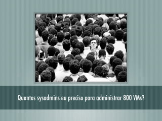 Quantos sysadmins eu preciso para administrar 800 VMs?
 