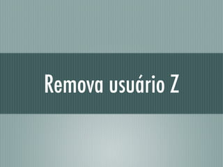 Remova usuário Z
 