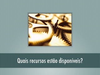 Quais recursos estão disponíveis?
 