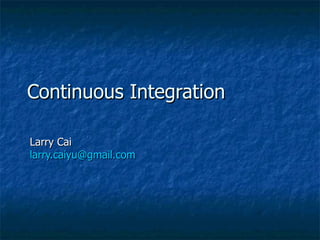 Continuous Integration Larry Cai  [email_address] 