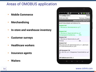 Areas of OMOBUS application
• Mobile Commerce
• Merchandising
• In-store and warehouse inventory
• Customer surveys
• Healthcare workers
• Insurance agents
• Waiters
14
 