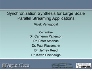 Synchronization Synthesis for Large Scale
     Parallel Streaming Applications
              Vivek Venugopal

                 Committee
           Dr. Cameron Patterson
              Dr. Peter Athanas
            Dr. Paul Plassmann
               Dr. Jeffrey Reed
            Dr. Kevin Shinpaugh



                                            1
 