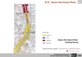 B.10 Queen Alia Airport Road




                 Queen Alia Airport Road:
                         Existing Zoning




          Municipality of Greater Amman
    Corridor Intensification Strategy     100
 