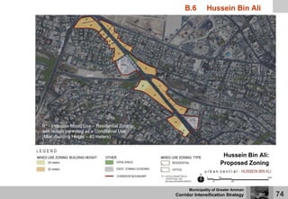 B.6        Hussein Bin Ali




R* - Indicates Mixed Use – Residential Zoning
with Hotels permitted as a Conditional Use
(Max. Building Height – 40 meters)



                                                                       Hussein Bin Ali:
                                                                      Proposed Zoning



                                                      Municipality of Greater Amman
                                                Corridor Intensification Strategy         74
 