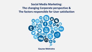 Social Media Marketing:
The changing Corporate perspective &
The factors responsible for User satisfaction
Gaurav Mehrotra
 
