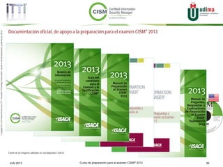 Curso de preparación para el examen CISM® 2013 39JUN 2013
©Copyright2013,delaelaboracióndelcurso,iTTi®,“Innovation&TechnologyTrendsInstitute”.Basadoenmaterialpropiedadde,ypublicadopor,ISACA®
Documentación oficial, de apoyo a la preparación para el examen CISM® 2013
Fuente de las imágenes utilizadas en esta diapositiva: ISACA
 