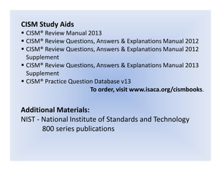 CISM Study Aids
 CISM® Review Manual 2013
 CISM® Review Questions, Answers & Explanations Manual 2012
 CISM® Review Questi...