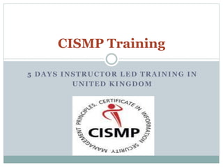 CISMP Training
5 DAYS INSTRUCTOR LED TRAINING IN
UNITED KINGDOM

 