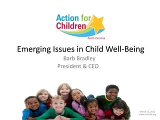 Emerging Issues in Child Well-Being
             Barb Bradley
           President & CEO




                                 March 12, 2012
                                 www.ncchild.org
 