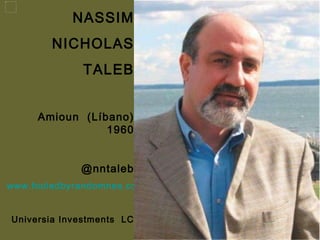NASSIM NICHOLAS TALEB Amioun  (Líbano) 1960 @nntaleb www.fooledbyrandomnes.com Universia Investments  LC 
