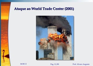 Ataque ao World Trade Center (2001)




   06/08/12          Pag. 11/80   Prof. Alvaro Augusto
 