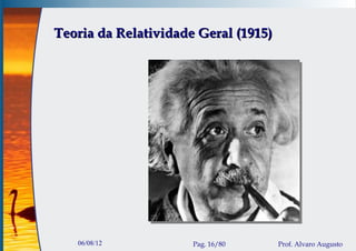 Teoria da Relatividade Geral (1915)




   06/08/12           Pag. 16/80      Prof. Alvaro Augusto
 