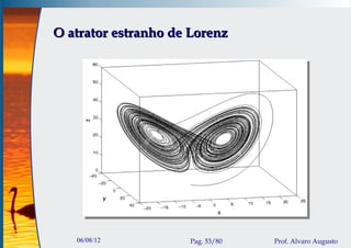 O atrator estranho de Lorenz




   06/08/12          Pag. 53/80   Prof. Alvaro Augusto
 