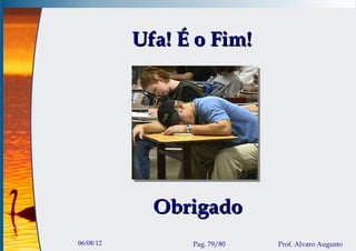 Ufa! É o Fim!




             Obrigado
06/08/12         Pag. 79/80   Prof. Alvaro Augusto
 